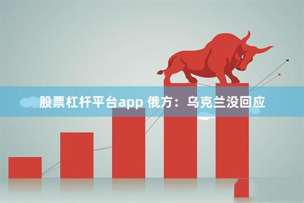 股票杠杆平台app 俄方：乌克兰没回应