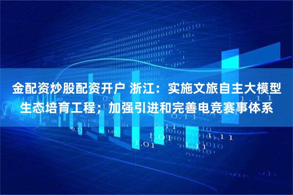 金配资炒股配资开户 浙江：实施文旅自主大模型生态培育工程；加强引进和完善电竞赛事体系