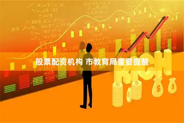 股票配资机构 市教育局重要提醒